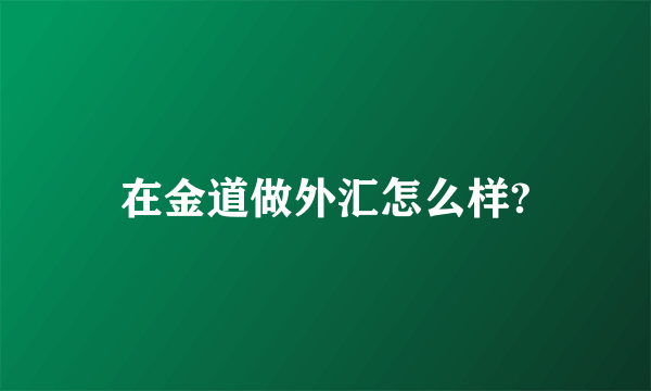 在金道做外汇怎么样?