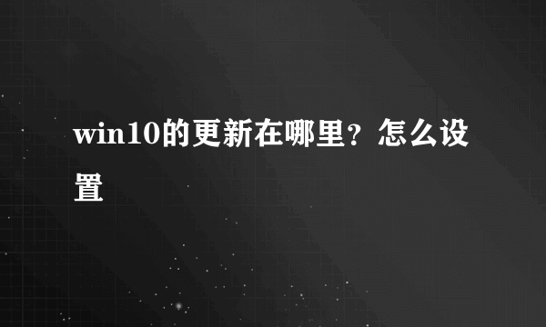 win10的更新在哪里？怎么设置