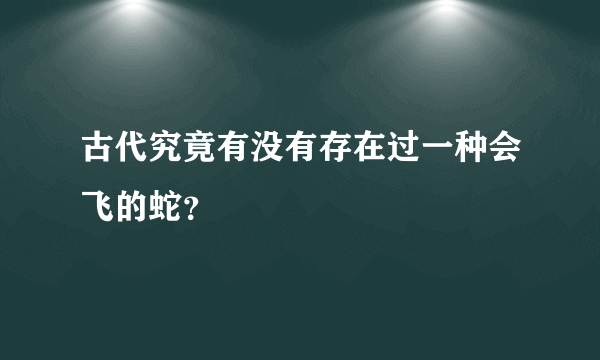 古代究竟有没有存在过一种会飞的蛇？