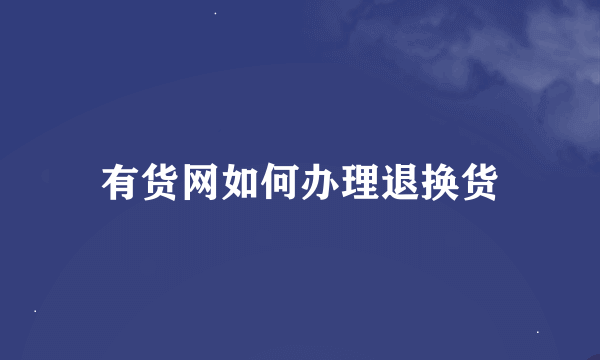 有货网如何办理退换货