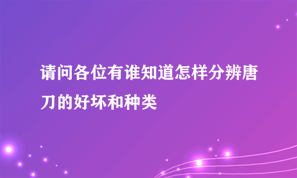 请问各位有谁知道怎样分辨唐刀的好坏和种类