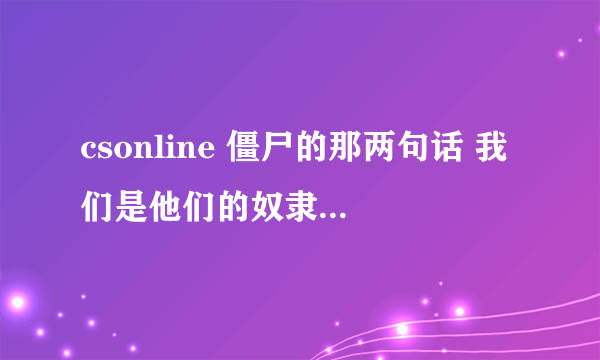 csonline 僵尸的那两句话 我们是他们的奴隶和来了，他们来了 为什么说这两句话？！