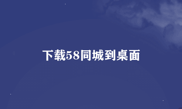 下载58同城到桌面