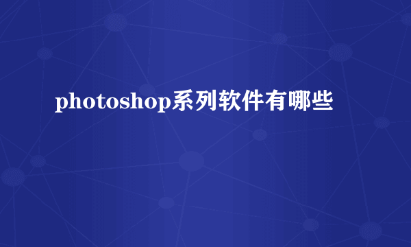 photoshop系列软件有哪些