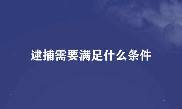 逮捕需要满足什么条件