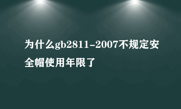 为什么gb2811-2007不规定安全帽使用年限了