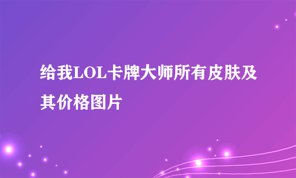 给我LOL卡牌大师所有皮肤及其价格图片