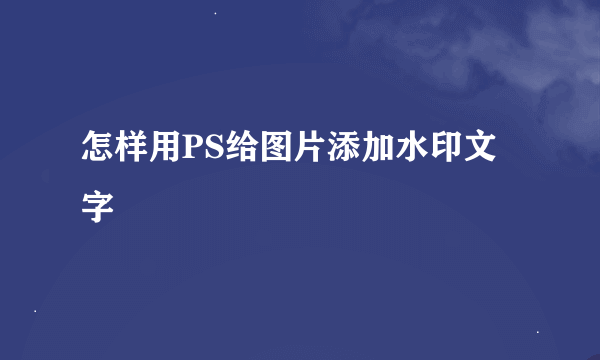 怎样用PS给图片添加水印文字