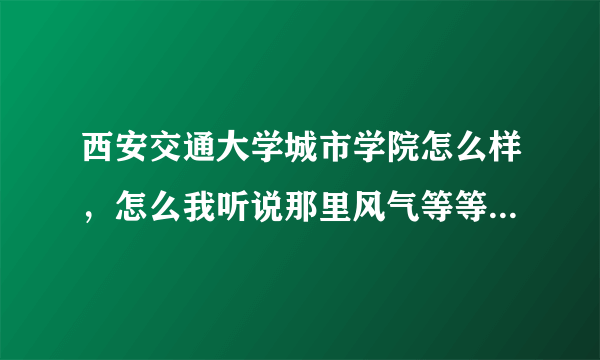 西安交通大学城市学院怎么样，怎么我听说那里风气等等都不好啊？