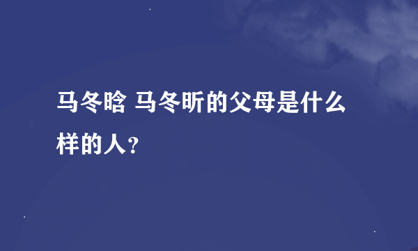 马冬晗 马冬昕的父母是什么样的人？