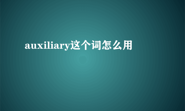 auxiliary这个词怎么用