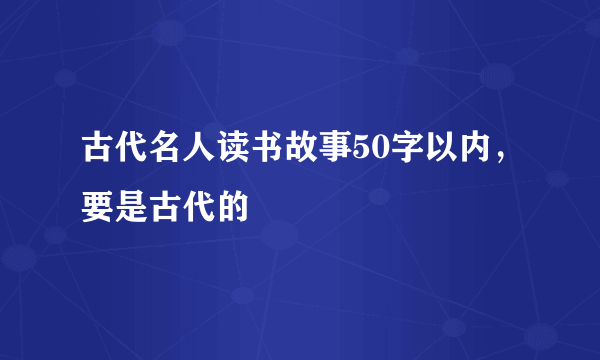 古代名人读书故事50字以内，要是古代的