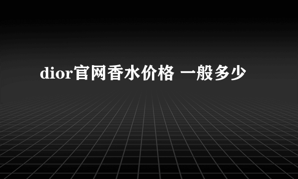 dior官网香水价格 一般多少