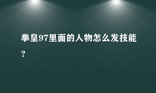 拳皇97里面的人物怎么发技能？