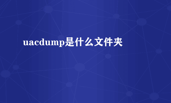 uacdump是什么文件夹