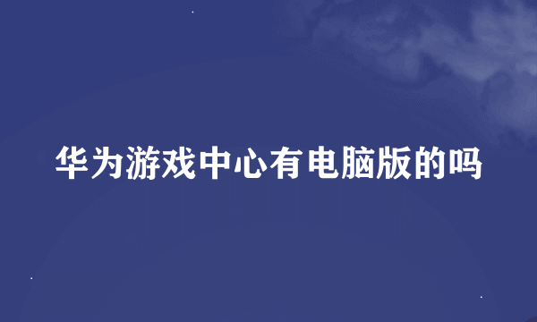 华为游戏中心有电脑版的吗