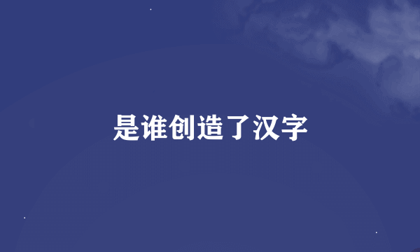 是谁创造了汉字