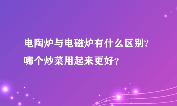 电陶炉与电磁炉有什么区别?哪个炒菜用起来更好？