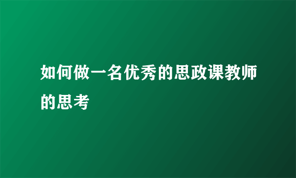 如何做一名优秀的思政课教师的思考