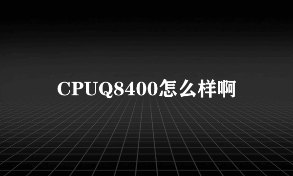 CPUQ8400怎么样啊