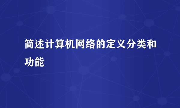 简述计算机网络的定义分类和功能