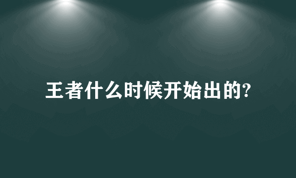 王者什么时候开始出的?