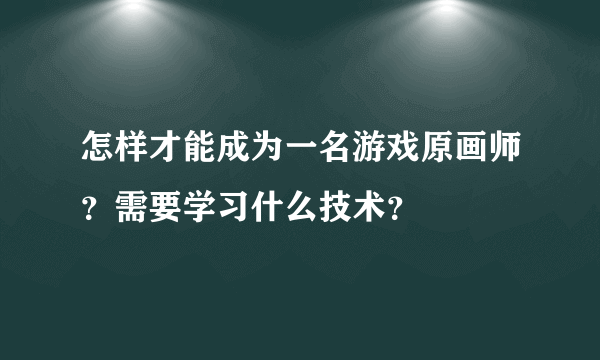 怎样才能成为一名游戏原画师？需要学习什么技术？