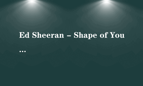 Ed Sheeran - Shape of You 求MP3