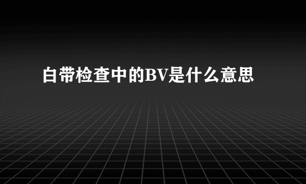 白带检查中的BV是什么意思