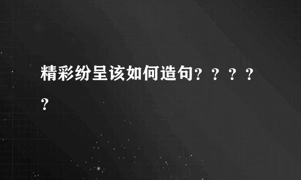 精彩纷呈该如何造句？？？？？