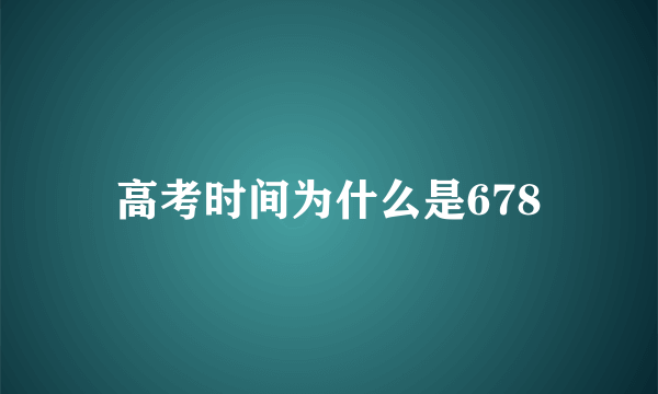 高考时间为什么是678