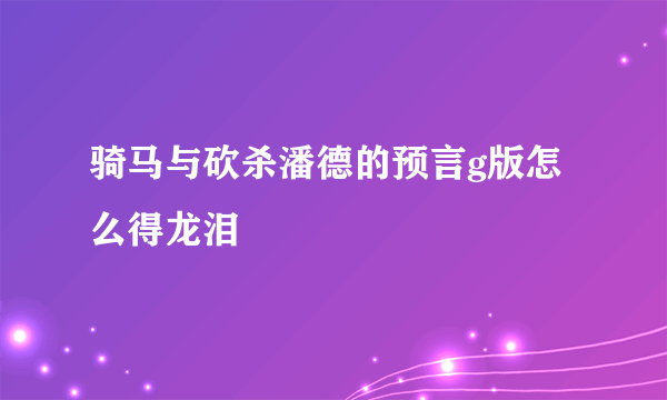 骑马与砍杀潘德的预言g版怎么得龙泪