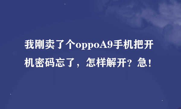 我刚卖了个oppoA9手机把开机密码忘了，怎样解开？急！