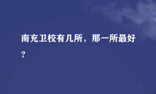 南充卫校有几所，那一所最好？