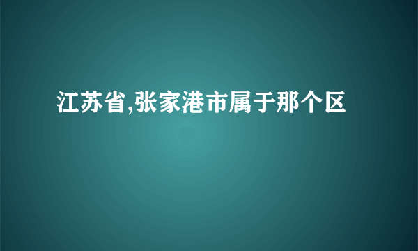 江苏省,张家港市属于那个区