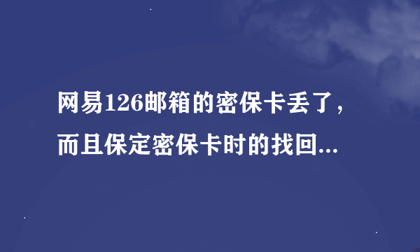 网易126邮箱的密保卡丢了，而且保定密保卡时的找回手机已经很久不用了！怎么办啊？网易没有给出具体的办法