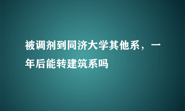 被调剂到同济大学其他系，一年后能转建筑系吗