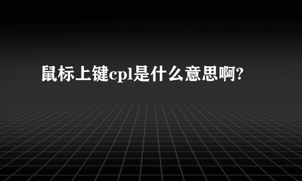 鼠标上键cpl是什么意思啊?