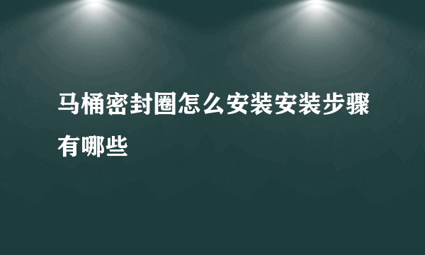 马桶密封圈怎么安装安装步骤有哪些