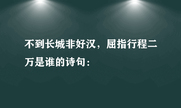 不到长城非好汉，屈指行程二万是谁的诗句：