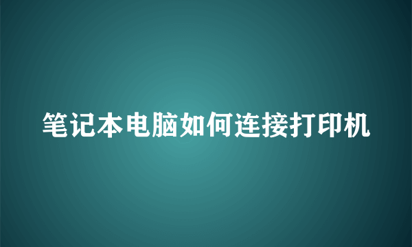 笔记本电脑如何连接打印机