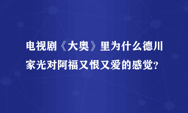 电视剧《大奥》里为什么德川家光对阿福又恨又爱的感觉？