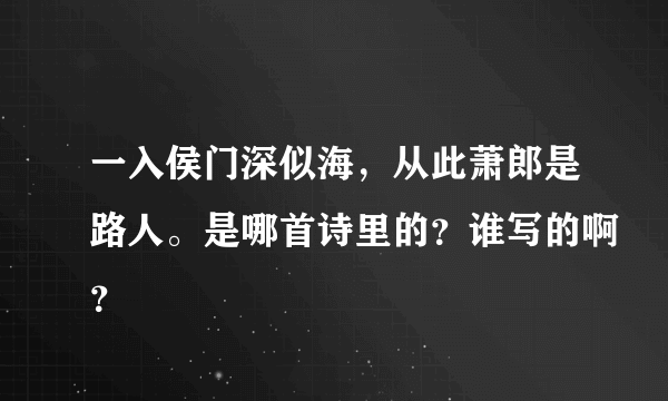 一入侯门深似海，从此萧郎是路人。是哪首诗里的？谁写的啊？