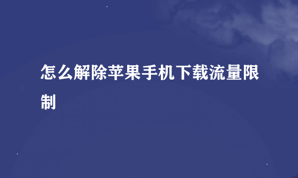 怎么解除苹果手机下载流量限制