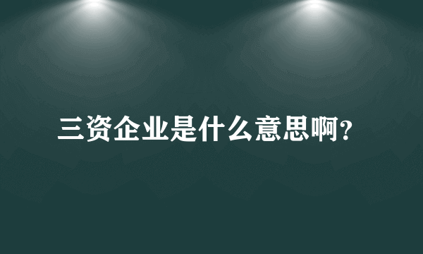 三资企业是什么意思啊？