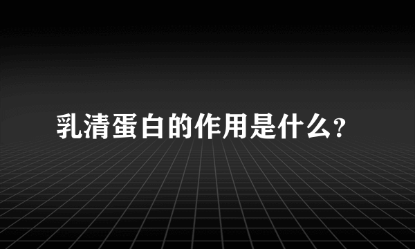 乳清蛋白的作用是什么？