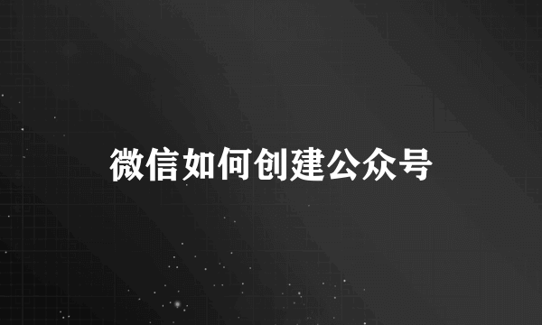 微信如何创建公众号