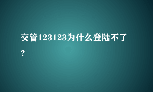 交管123123为什么登陆不了？