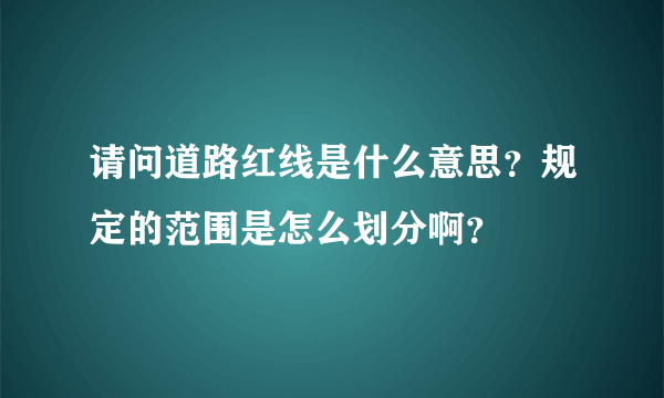 请问道路红线是什么意思？规定的范围是怎么划分啊？