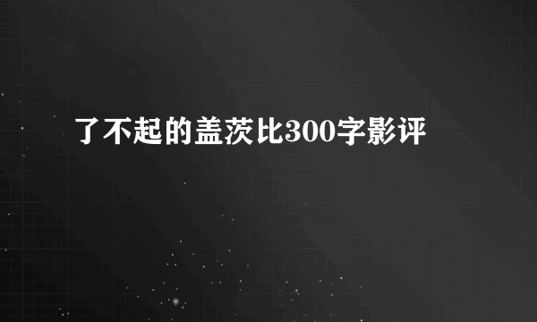 了不起的盖茨比300字影评